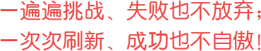 一遍遍挑戰(zhàn)、失敗也不放棄；一次次刷新、成功也不自傲！